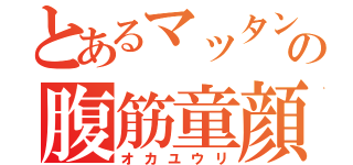 とあるマッタンの腹筋童顔（オカユウリ）