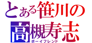 とある笹川の高槻寿志（ボーイフレンド）