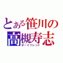 とある笹川の高槻寿志（ボーイフレンド）