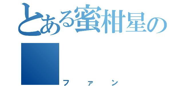 とある蜜柑星の     愛好家（ファン）