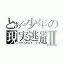 とある少年の現実逃避Ⅱ（リアルエスケープ）