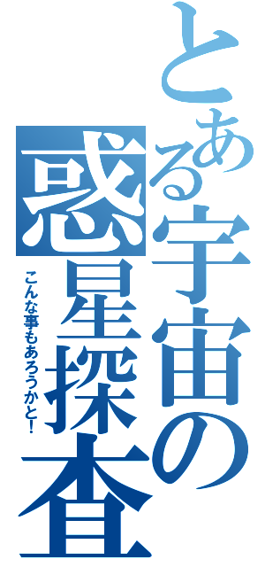 とある宇宙の惑星探査（こんな事もあろうかと！）