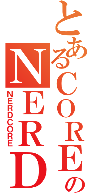 とあるＣＯＲＥのＮＥＲＤ（ＮＥＲＤＣＯＲＥ）