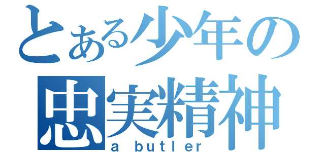 とある少年の忠実精神（ａ ｂｕｔｌｅｒ）