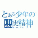 とある少年の忠実精神（ａ ｂｕｔｌｅｒ）