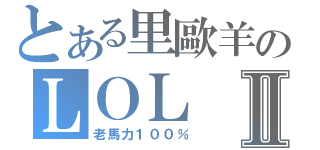 とある里歐羊のＬＯＬⅡ（老馬力１００％）