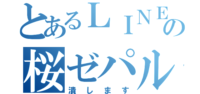 とあるＬＩＮＥの桜ゼパル隊（潰します）