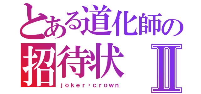 とある道化師の招待状Ⅱ（ｊｏｋｅｒ・ｃｒｏｗｎ）