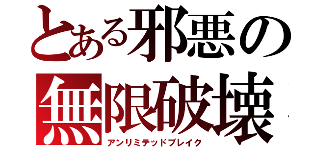 とある邪悪の無限破壊（アンリミテッドブレイク）