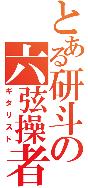 とある研斗の六弦操者（ギタリスト）