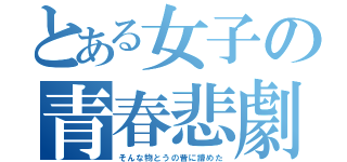 とある女子の青春悲劇（そんな物とうの昔に諦めた）