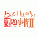 とある日田高生の課題事情Ⅱ（パーフェクトライフ）