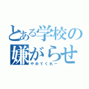 とある学校の嫌がらせ（やめてくれー）