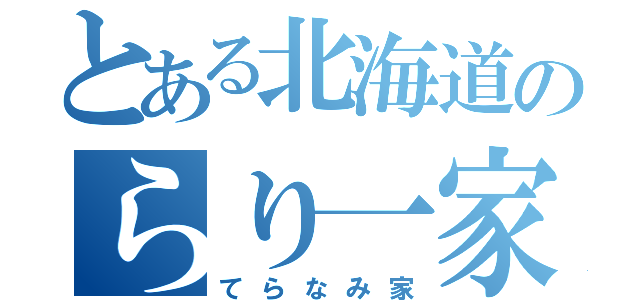 とある北海道のらり一家（てらなみ家）