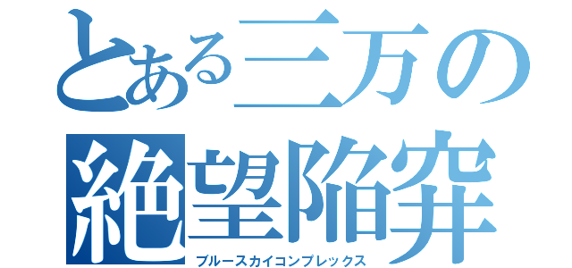 とある三万の絶望陥穽（ブルースカイコンプレックス）