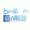 とある弟の童貞脱却（レジェンド）