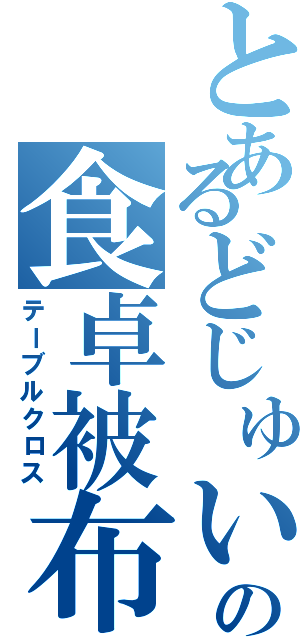 とあるどじゅいの食卓被布（テーブルクロス）