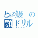 とある鰻の顎ドリル（イラマンニ）