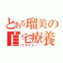 とある瑠美の自宅療養（ひまだよー🐥）