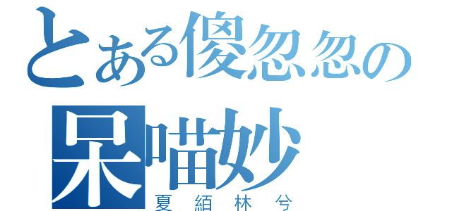 とある傻忽忽の呆喵妙（夏絔林兮）