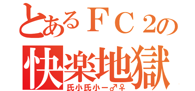 とあるＦＣ２の快楽地獄（氏小氏小ー♂♀）