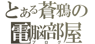 とある蒼鴉の電脳部屋（ブログ）