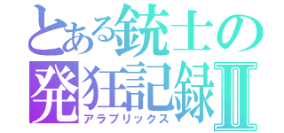 とある銃士の発狂記録Ⅱ（アラブリックス）