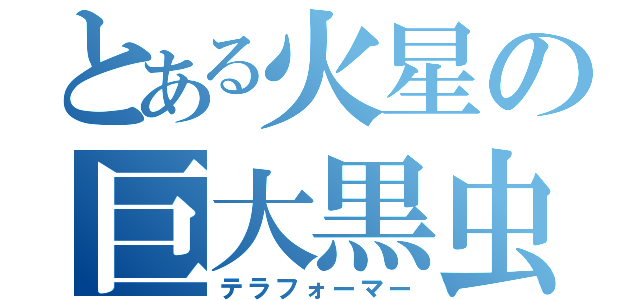 とある火星の巨大黒虫（テラフォーマー）