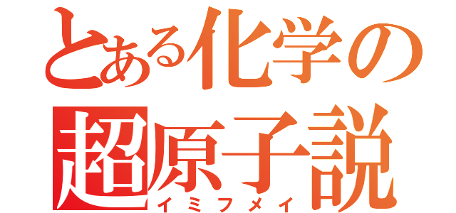 とある化学の超原子説（イミフメイ）