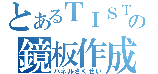 とあるＴＩＳＴの鏡板作成（パネルさくせい）