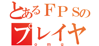 とあるＦＰＳのプレイヤー（ｏｍｇ）