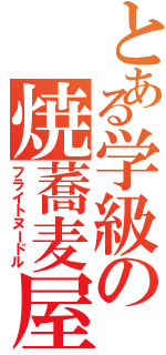 とある学級の焼蕎麦屋（フライトヌードル）