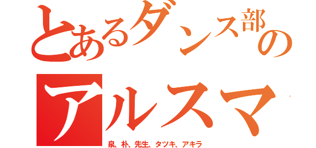 とあるダンス部のアルスマグナ（泉、朴、先生、タツキ、アキラ）