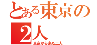 とある東京の２人（東京から来た二人）