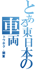 とある東日本の車両（トウホク、関東）