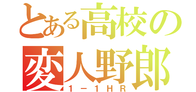 とある高校の変人野郎（１－１ＨＲ）