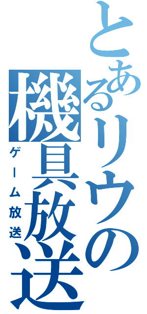 とあるリウの機具放送（ゲーム放送）