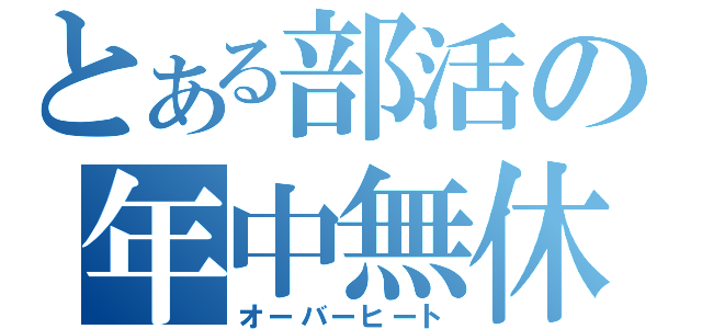 とある部活の年中無休（オーバーヒート）