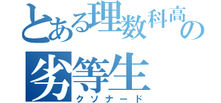 とある理数科高校の劣等生（クソナード）