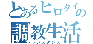 とあるヒロタイトの調教生活（レジスタンス）