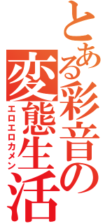 とある彩音の変態生活（エロエロカメン）