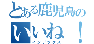 とある鹿児島のいいね！（インデックス）