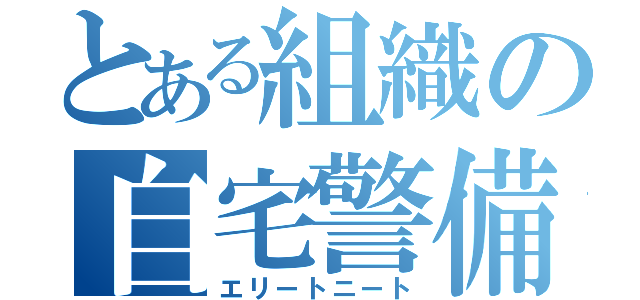 とある組織の自宅警備（エリートニート）