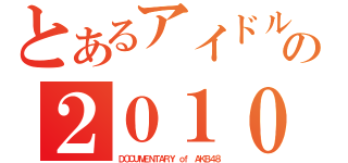 とあるアイドルの２０１０（ＤＯＣＵＭＥＮＴＡＲＹ ｏｆ ＡＫＢ４８）