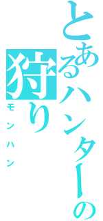 とあるハンターの狩り（モンハン）