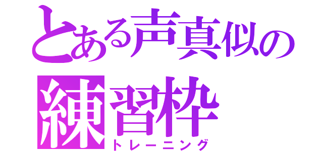 とある声真似の練習枠（トレーニング）