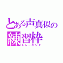 とある声真似の練習枠（トレーニング）