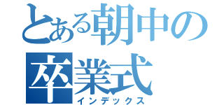 とある朝中の卒業式（インデックス）