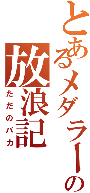 とあるメダラーの放浪記（ただのバカ）