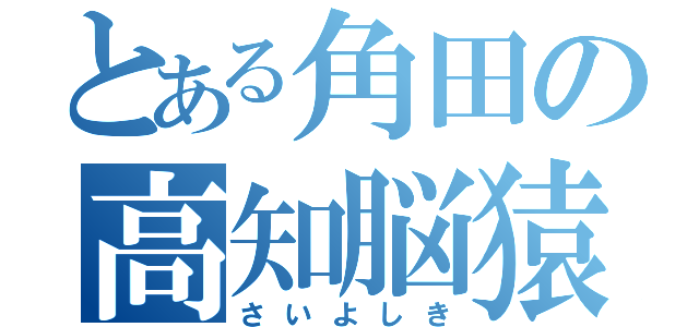 とある角田の高知脳猿（さいよしき）